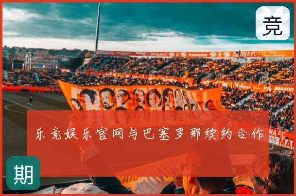 乐竞娱乐官网与巴塞罗那续约合作