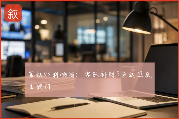 莱切vs利物浦：客队补时5分边卫反击破门