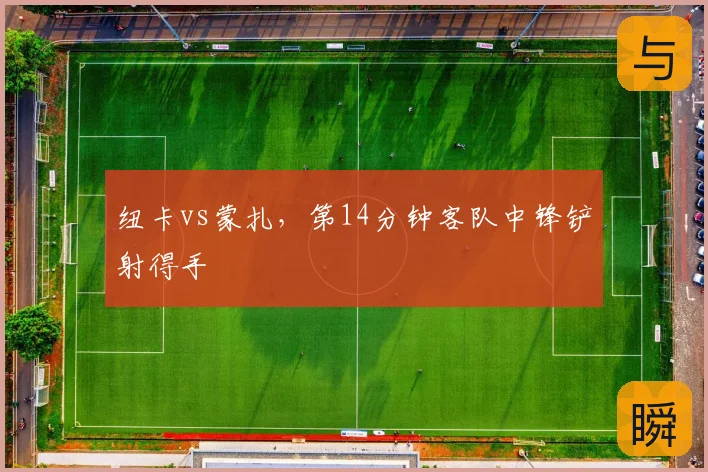 纽卡vs蒙扎,第14分钟客队中锋铲射得手
