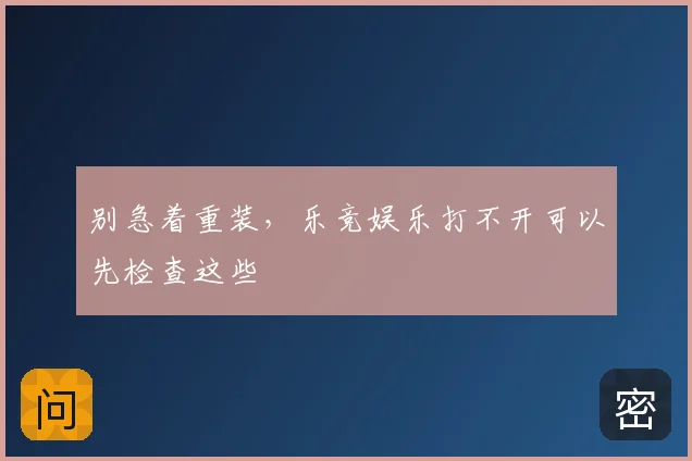 别急着重装，乐竞娱乐打不开可以先检查这些
