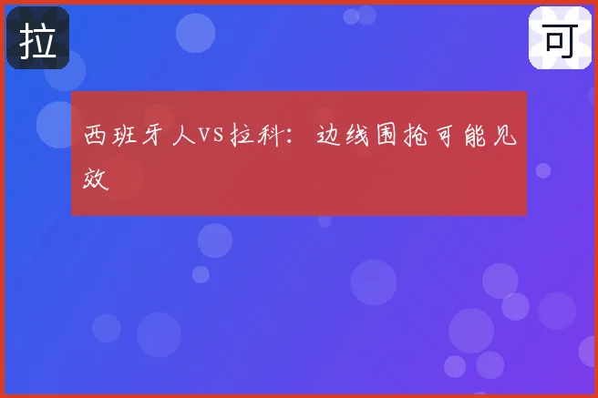 西班牙人vs拉科:边线围抢可能见效