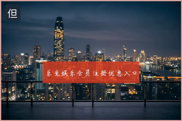 乐竞娱乐会员注册优惠入口